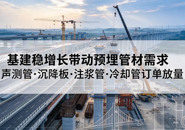 安源基建稳增长带动预埋监测管材需求，声测管、沉降板、注浆管订单持续放量